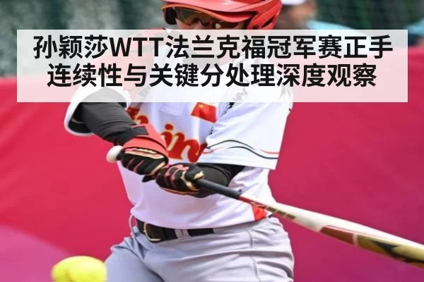 孙颖莎WTT法兰克福冠军赛正手连续性与关键分处理深度观察